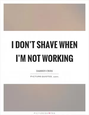 I don’t shave when I’m not working Picture Quote #1