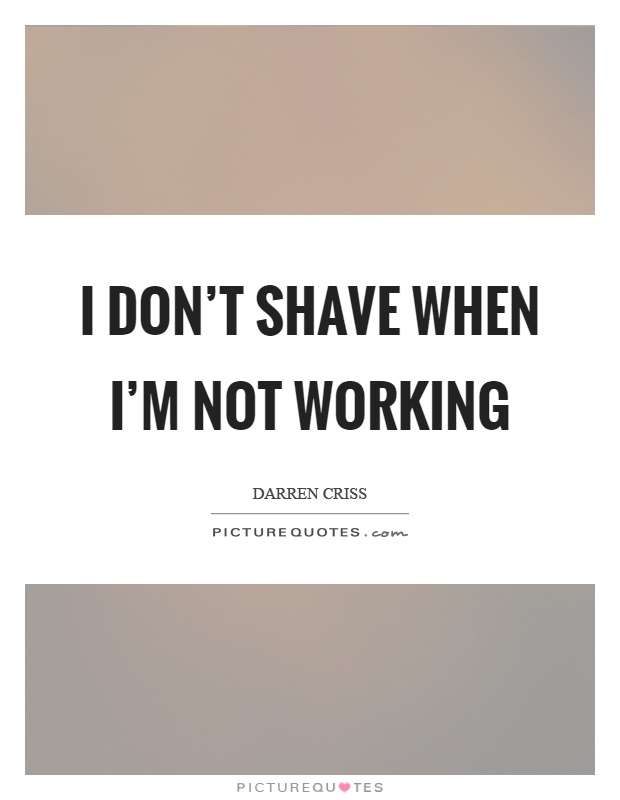 I don't shave when I'm not working Picture Quote #1