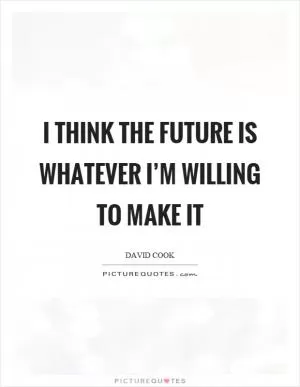 I think the future is whatever I’m willing to make it Picture Quote #1