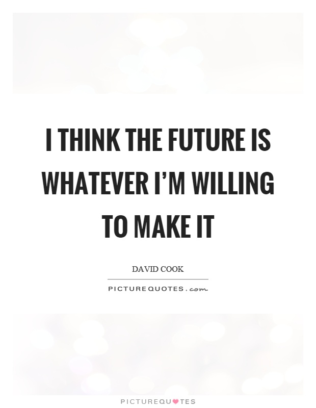 I think the future is whatever I'm willing to make it Picture Quote #1