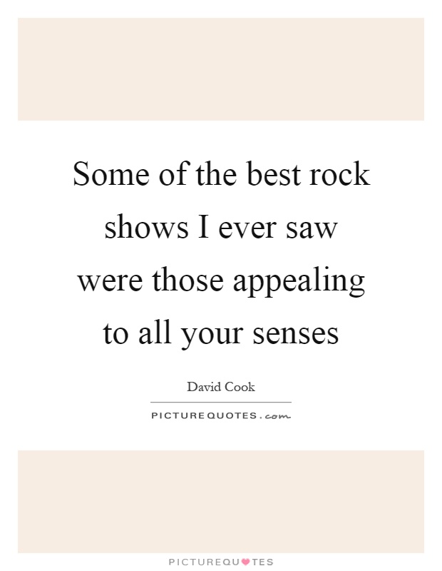 Some of the best rock shows I ever saw were those appealing to all your senses Picture Quote #1
