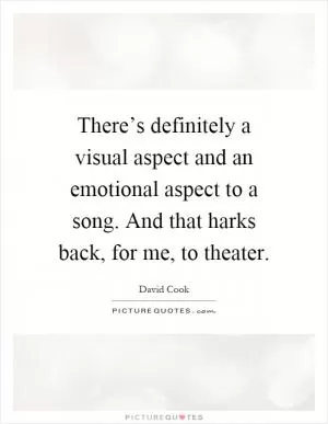 There’s definitely a visual aspect and an emotional aspect to a song. And that harks back, for me, to theater Picture Quote #1