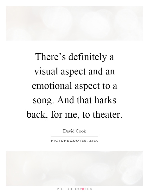 There's definitely a visual aspect and an emotional aspect to a song. And that harks back, for me, to theater Picture Quote #1