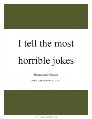 I tell the most horrible jokes Picture Quote #1