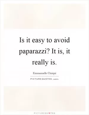 Is it easy to avoid paparazzi? It is, it really is Picture Quote #1