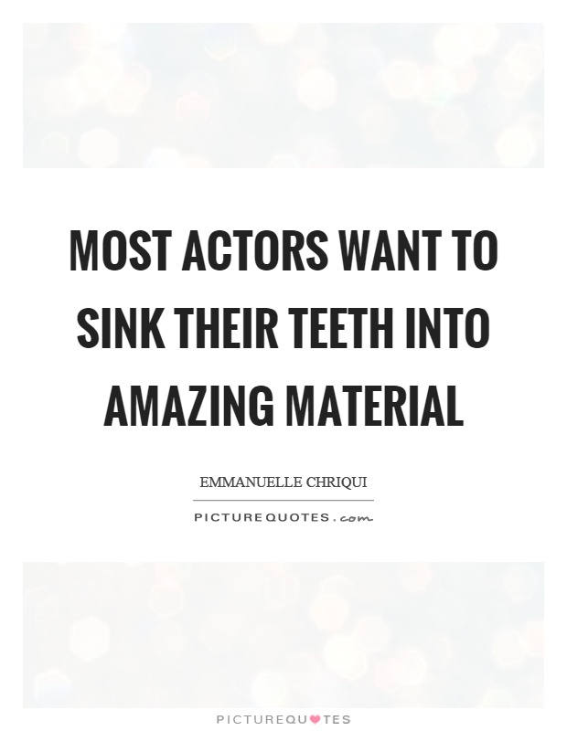 Most actors want to sink their teeth into amazing material Picture Quote #1