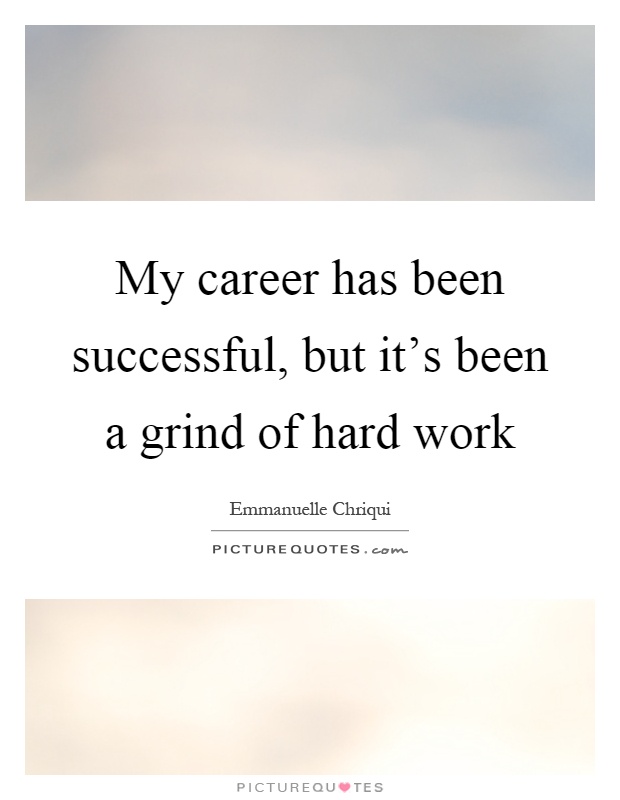 My career has been successful, but it's been a grind of hard work Picture Quote #1
