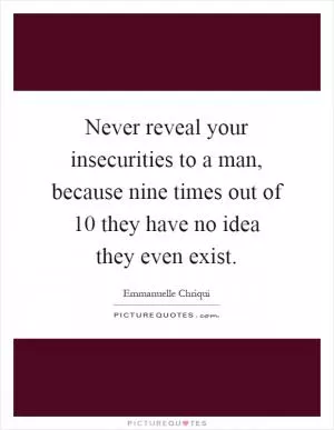 Never reveal your insecurities to a man, because nine times out of 10 they have no idea they even exist Picture Quote #1
