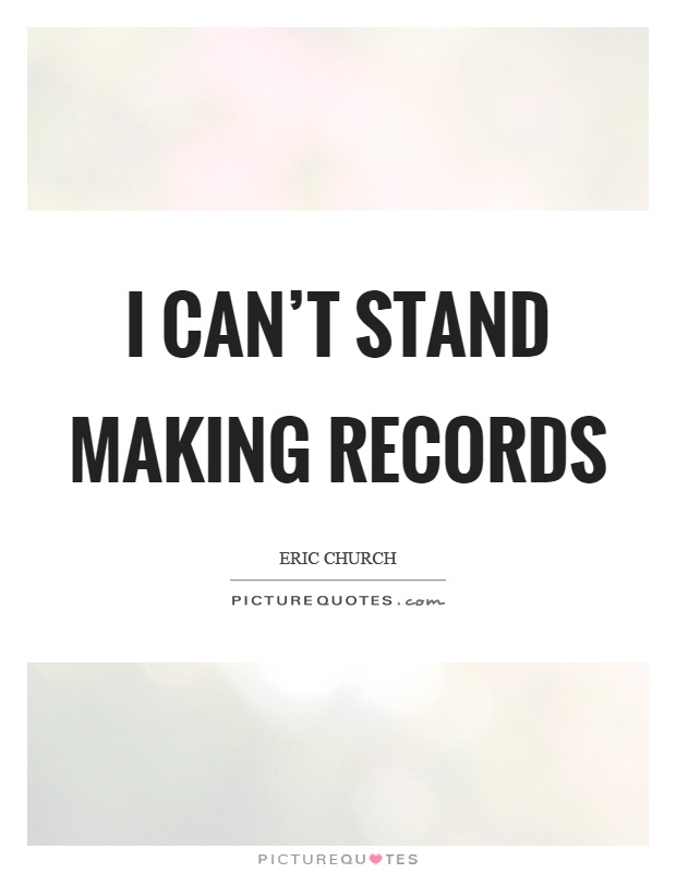 I can't stand making records Picture Quote #1