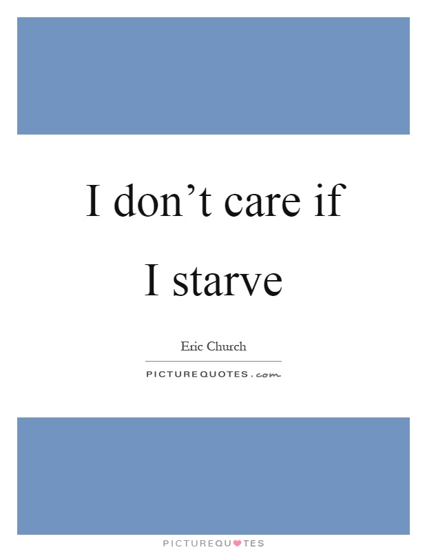 I don't care if I starve Picture Quote #1