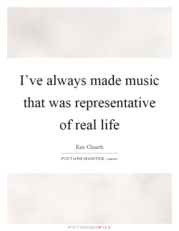 I've always made music that was representative of real life Picture Quote #1