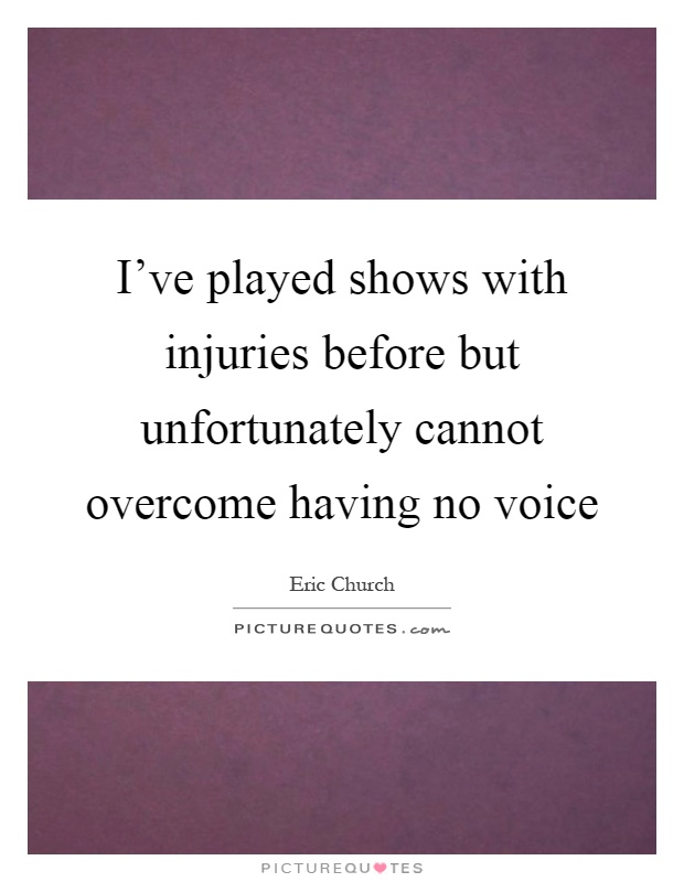 I've played shows with injuries before but unfortunately cannot overcome having no voice Picture Quote #1