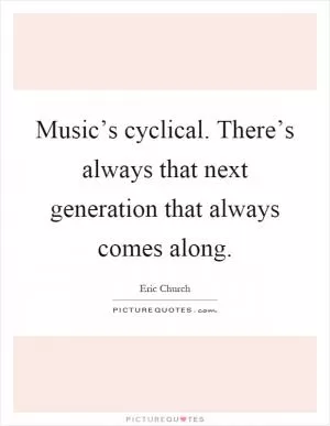 Music’s cyclical. There’s always that next generation that always comes along Picture Quote #1