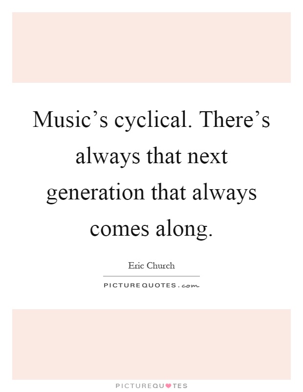 Music's cyclical. There's always that next generation that always comes along Picture Quote #1
