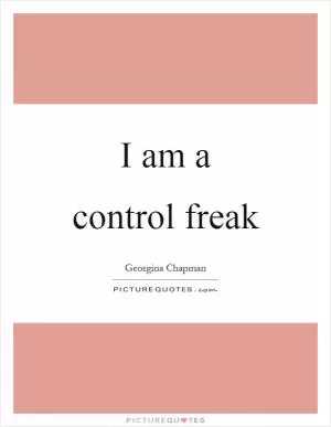 I am a control freak Picture Quote #1
