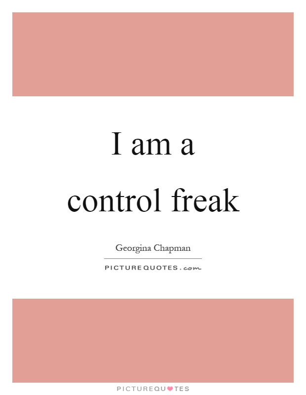 I am a control freak Picture Quote #1