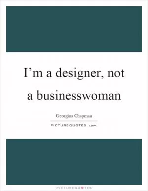I’m a designer, not a businesswoman Picture Quote #1