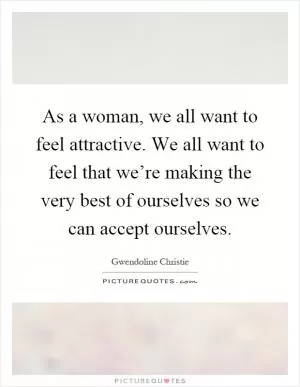 As a woman, we all want to feel attractive. We all want to feel that we’re making the very best of ourselves so we can accept ourselves Picture Quote #1