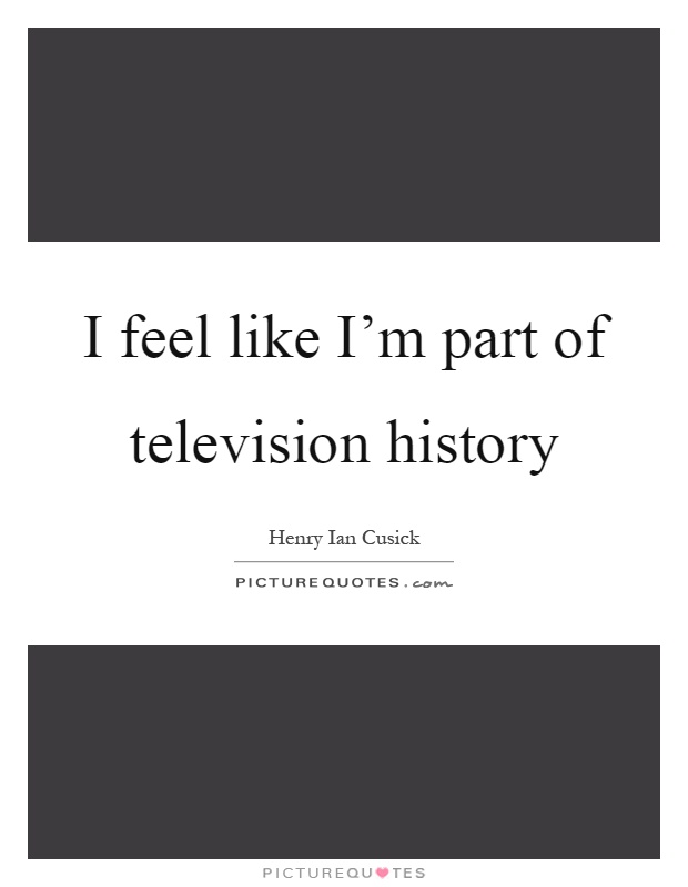 I feel like I'm part of television history Picture Quote #1