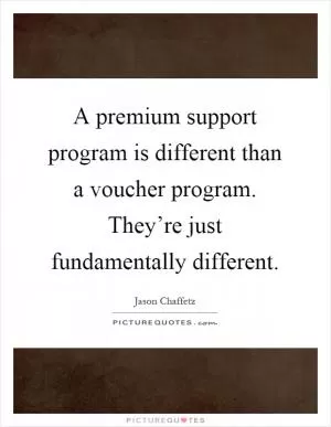 A premium support program is different than a voucher program. They’re just fundamentally different Picture Quote #1