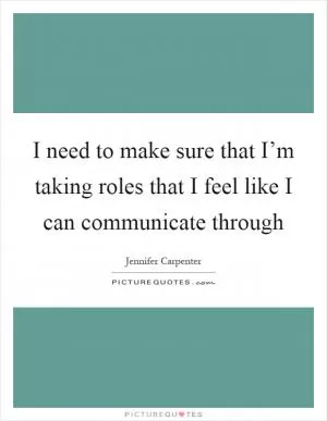 I need to make sure that I’m taking roles that I feel like I can communicate through Picture Quote #1
