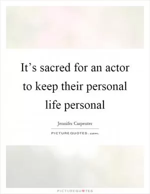 It’s sacred for an actor to keep their personal life personal Picture Quote #1