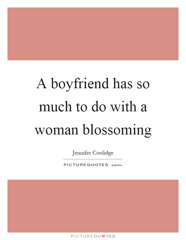 A boyfriend has so much to do with a woman blossoming Picture Quote #1