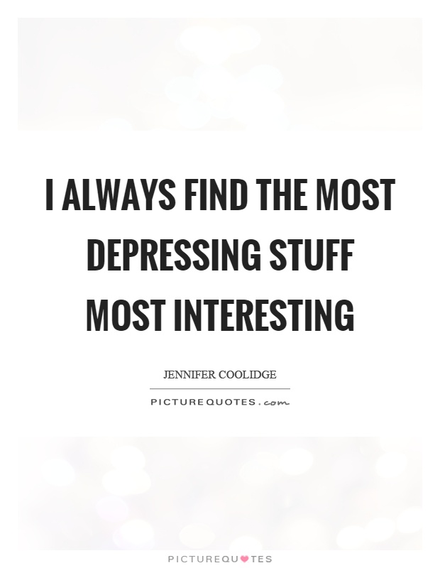 I always find the most depressing stuff most interesting Picture Quote #1