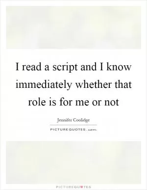 I read a script and I know immediately whether that role is for me or not Picture Quote #1