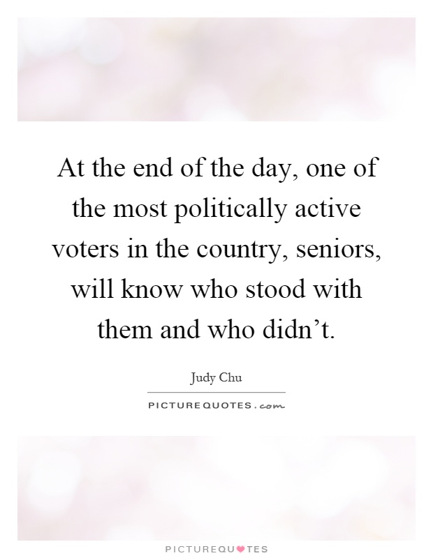 At the end of the day, one of the most politically active voters in the country, seniors, will know who stood with them and who didn't Picture Quote #1