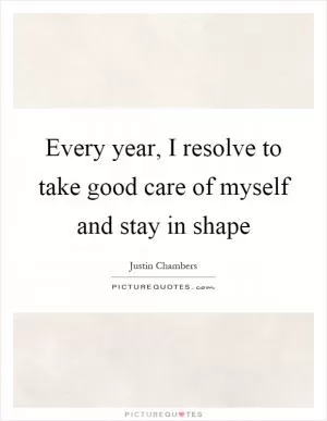 Every year, I resolve to take good care of myself and stay in shape Picture Quote #1