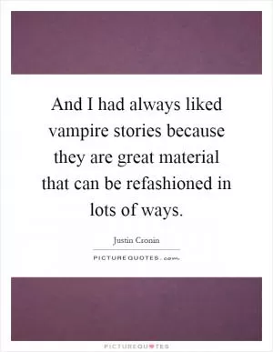 And I had always liked vampire stories because they are great material that can be refashioned in lots of ways Picture Quote #1