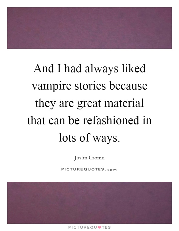 And I had always liked vampire stories because they are great material that can be refashioned in lots of ways Picture Quote #1