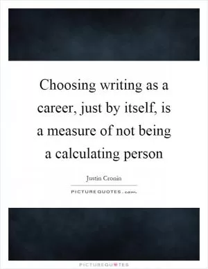 Choosing writing as a career, just by itself, is a measure of not being a calculating person Picture Quote #1