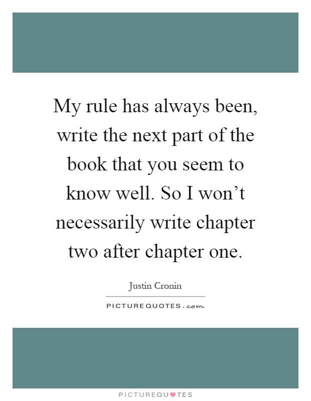 My rule has always been, write the next part of the book that you seem to know well. So I won't necessarily write chapter two after chapter one Picture Quote #1