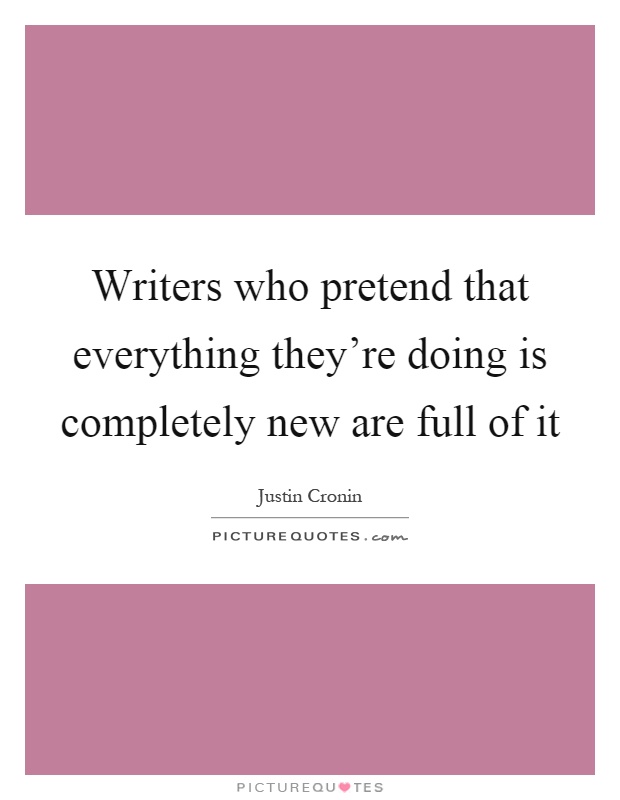Writers who pretend that everything they're doing is completely new are full of it Picture Quote #1