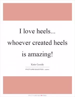 I love heels... whoever created heels is amazing! Picture Quote #1