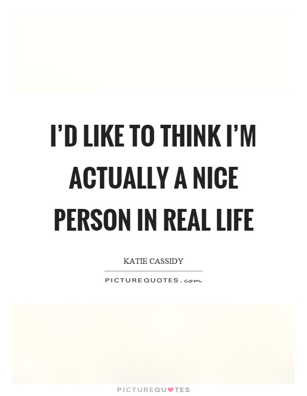 I'd like to think I'm actually a nice person in real life Picture Quote #1