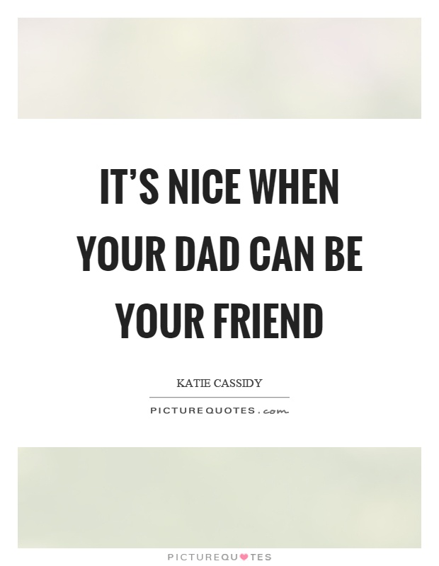 It's nice when your dad can be your friend Picture Quote #1
