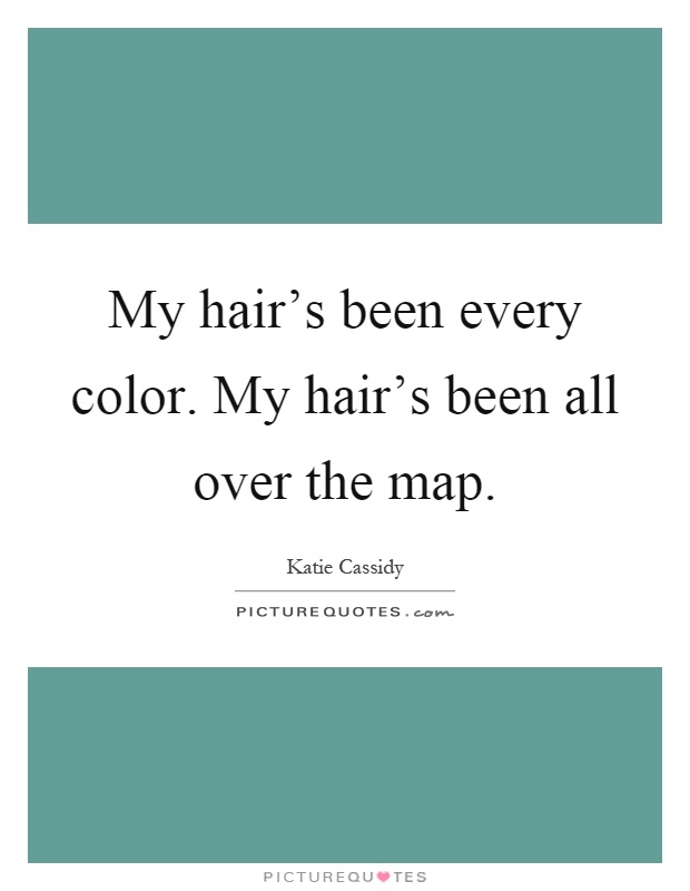 My hair's been every color. My hair's been all over the map Picture Quote #1