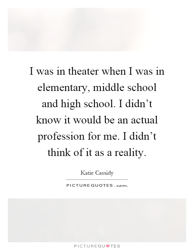I was in theater when I was in elementary, middle school and high school. I didn't know it would be an actual profession for me. I didn't think of it as a reality Picture Quote #1