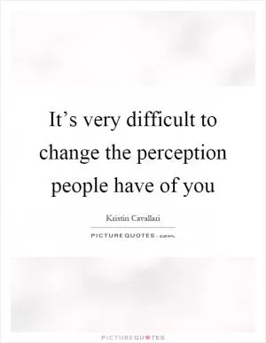 It’s very difficult to change the perception people have of you Picture Quote #1