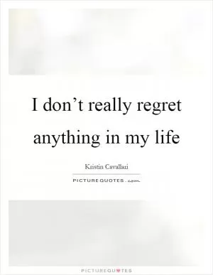 I don’t really regret anything in my life Picture Quote #1