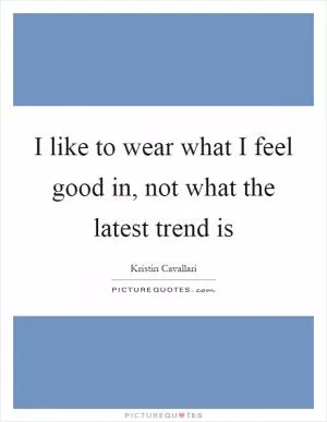 I like to wear what I feel good in, not what the latest trend is Picture Quote #1