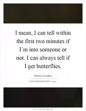 I mean, I can tell within the first two minutes if I’m into someone or not. I can always tell if I get butterflies Picture Quote #1