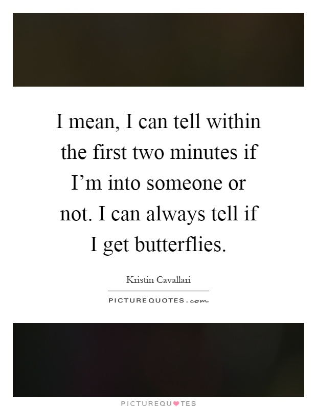 I mean, I can tell within the first two minutes if I'm into someone or not. I can always tell if I get butterflies Picture Quote #1