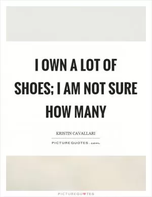 I own a lot of shoes; I am not sure how many Picture Quote #1