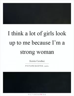 I think a lot of girls look up to me because I’m a strong woman Picture Quote #1