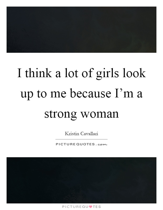 I think a lot of girls look up to me because I'm a strong woman Picture Quote #1