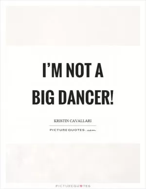 I’m not a big dancer! Picture Quote #1